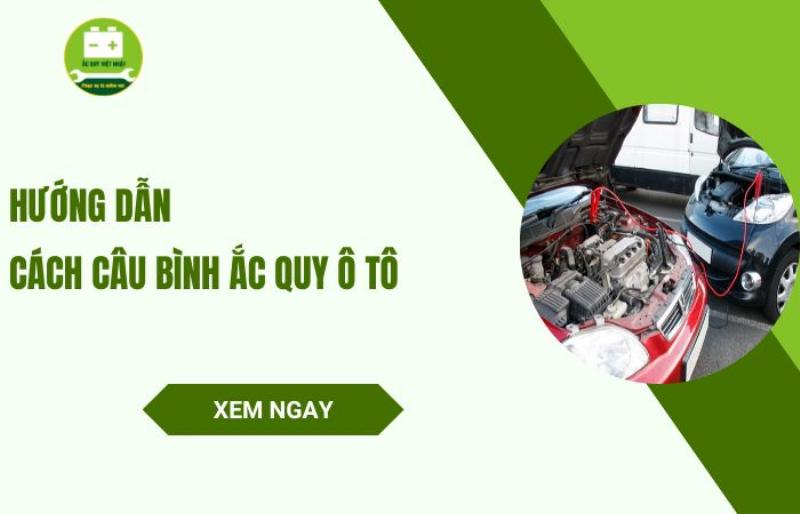 Hướng dẫn cách câu bình ắc quy ô tô đúng kỹ thuật và an toàn nhất
